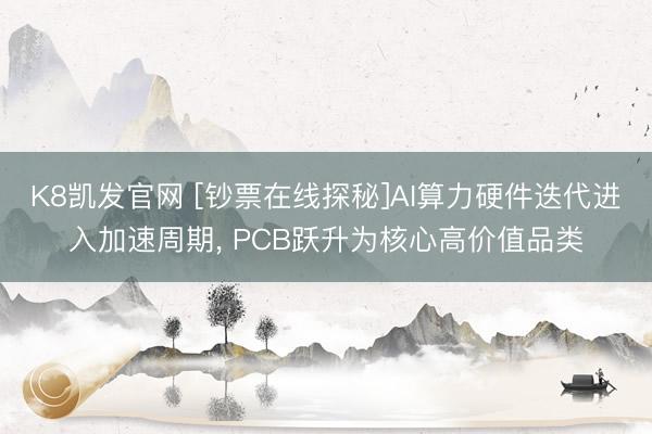 K8凯发官网 [钞票在线探秘]AI算力硬件迭代进入加速周期， PCB跃升为核心高价值品类