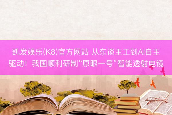 凯发娱乐(K8)官方网站 从东谈主工到AI自主驱动！我国顺利研制“原眼一号”智能透射电镜