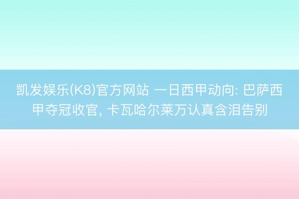 凯发娱乐(K8)官方网站 一日西甲动向: 巴萨西甲夺冠收官， 卡瓦哈尔莱万认真含泪告别