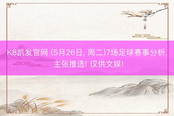 K8凯发官网 (5月26日, 周二)7场足球赛事分析, 主张推选! 仅供文娱!
