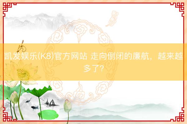 凯发娱乐(K8)官方网站 走向倒闭的廉航,越来越多了?