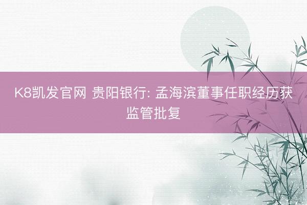 K8凯发官网 贵阳银行: 孟海滨董事任职经历获监管批复