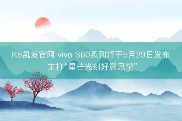 K8凯发官网 vivo S60系列将于5月29日发布 主打“星芒光刻好意思学”