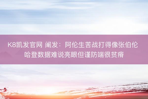 K8凯发官网 阐发：阿伦生苦战打得像张伯伦 哈登数据难说亮眼但谨防端很贫瘠