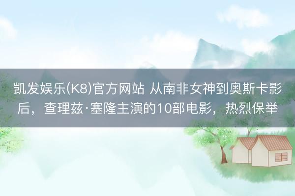 凯发娱乐(K8)官方网站 从南非女神到奥斯卡影后，查理兹·塞隆主演的10部电影，热烈保举