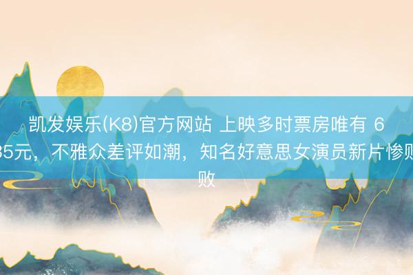 凯发娱乐(K8)官方网站 上映多时票房唯有 635元，不雅众差评如潮，知名好意思女演员新片惨败