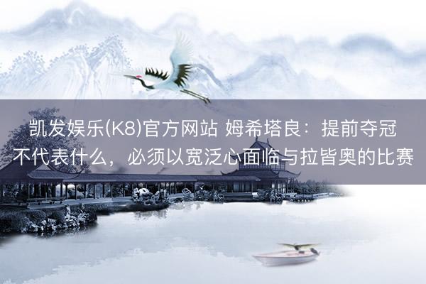 凯发娱乐(K8)官方网站 姆希塔良：提前夺冠不代表什么，必须以宽泛心面临与拉皆奥的比赛