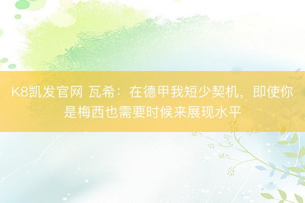 K8凯发官网 瓦希：在德甲我短少契机，即使你是梅西也需要时候来展现水平