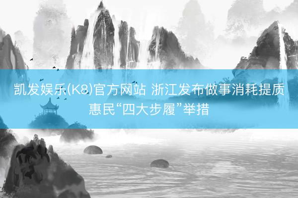 凯发娱乐(K8)官方网站 浙江发布做事消耗提质惠民“四大步履”举措
