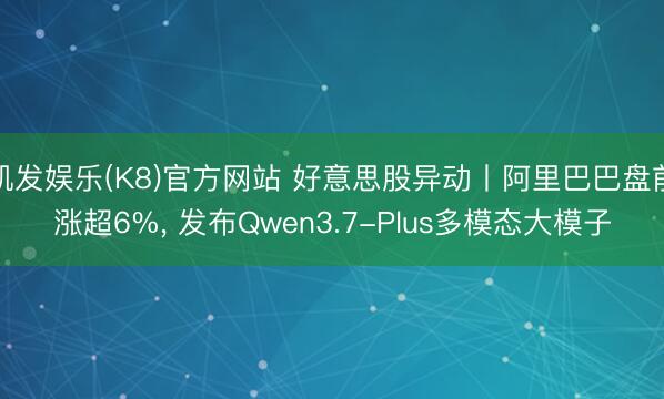 凯发娱乐(K8)官方网站 好意思股异动丨阿里巴巴盘前涨超6%