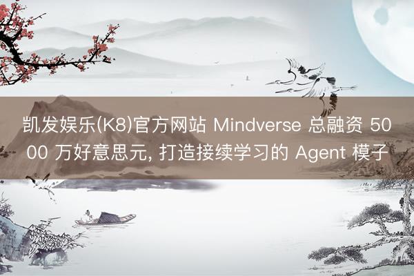 凯发娱乐(K8)官方网站 Mindverse 总融资 5000 万好意思元， 打造接续学习的 Agent 模子