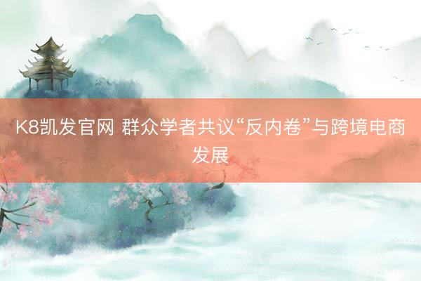 K8凯发官网 群众学者共议“反内卷”与跨境电商发展