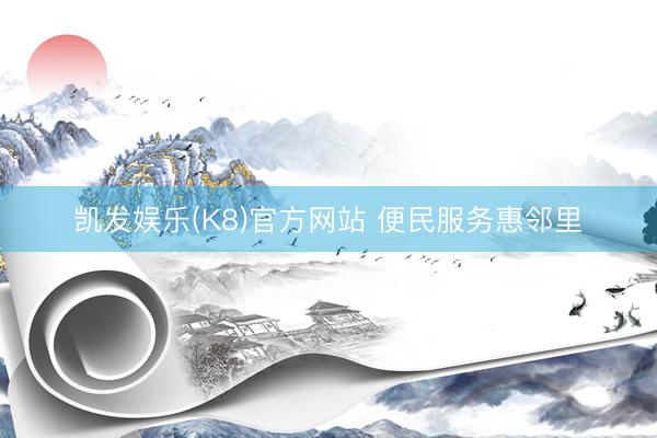 凯发娱乐(K8)官方网站 便民服务惠邻里