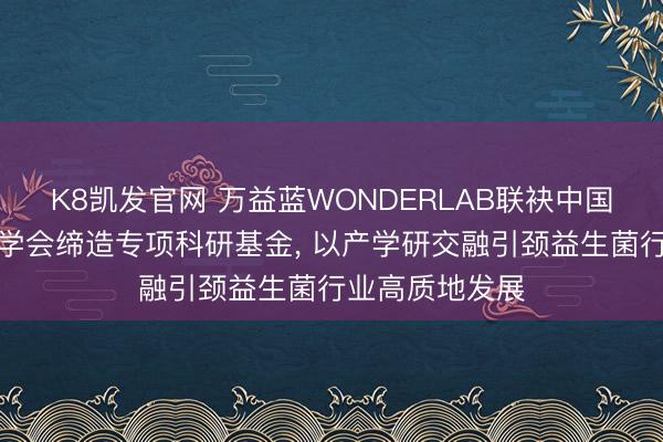 K8凯发官网 万益蓝WONDERLAB联袂中国食物科学时间学会缔造专项科研基金， 以产学研交融引颈益生菌行业高质地发展