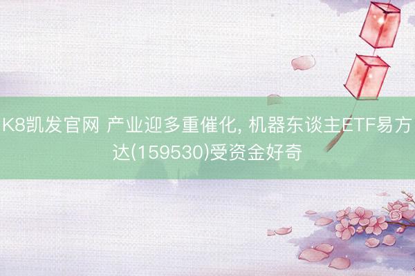 K8凯发官网 产业迎多重催化， 机器东谈主ETF易方达(159530)受资金好奇