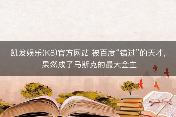 凯发娱乐(K8)官方网站 被百度“错过”的天才， 果然成了马斯克的最大金主