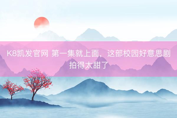 K8凯发官网 第一集就上面，这部校园好意思剧拍得太甜了