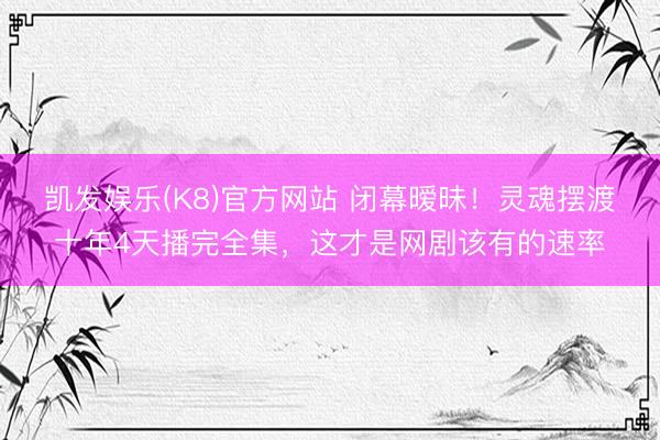 凯发娱乐(K8)官方网站 闭幕暧昧！灵魂摆渡十年4天播完全集，这才是网剧该有的速率