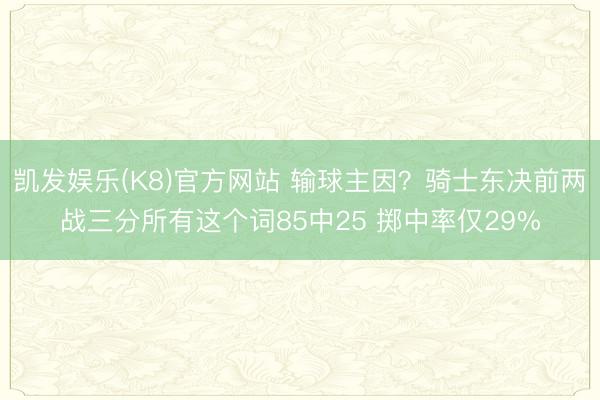 凯发娱乐(K8)官方网站 输球主因？骑士东决前两战三分所有这个词85中25 掷中率仅29%