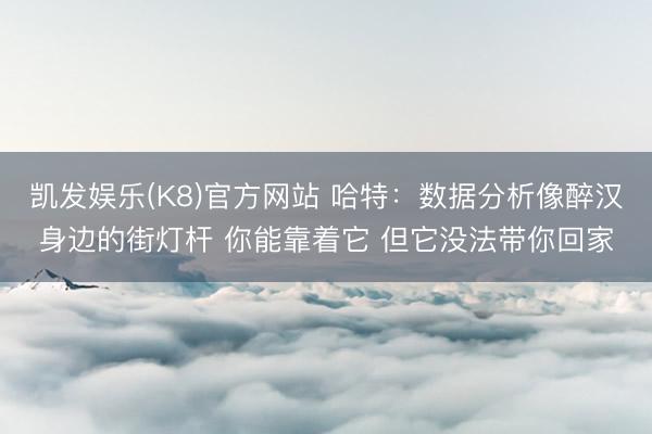 凯发娱乐(K8)官方网站 哈特：数据分析像醉汉身边的街灯杆 你能靠着它 但它没法带你回家