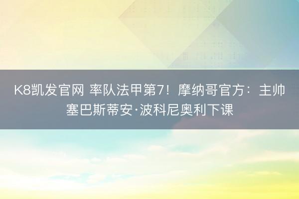 K8凯发官网 率队法甲第7！摩纳哥官方：主帅塞巴斯蒂安·波科尼奥利下课