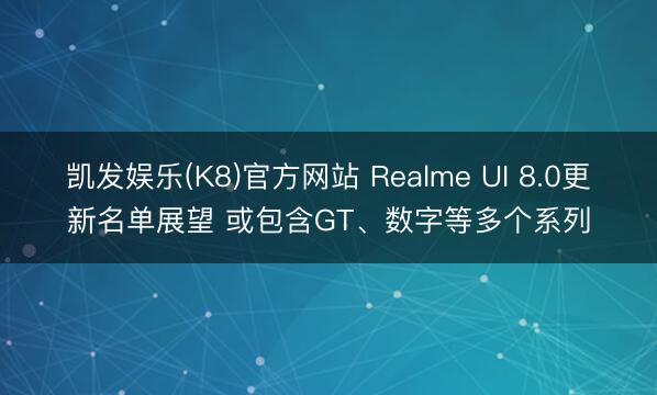 凯发娱乐(K8)官方网站 Realme UI 8.0更新名单展望 或包含GT、数字等多个系列