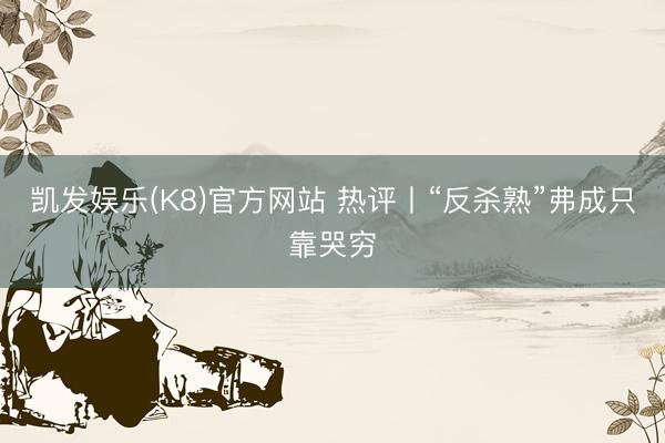凯发娱乐(K8)官方网站 热评丨“反杀熟”弗成只靠哭穷