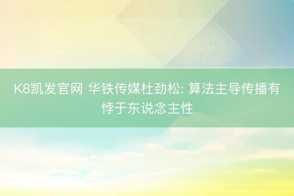 K8凯发官网 华铁传媒杜劲松: 算法主导传播有悖于东说念主性