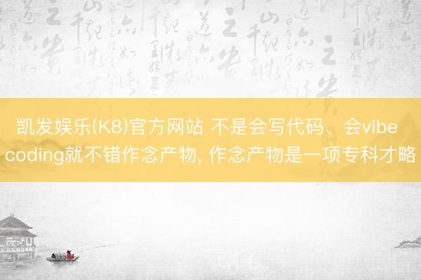 凯发娱乐(K8)官方网站 不是会写代码、会vibe coding就不错作念产物， 作念产物是一项专科才略