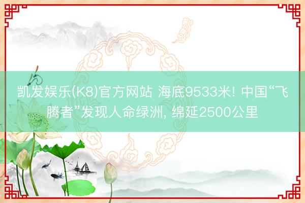 凯发娱乐(K8)官方网站 海底9533米! 中国“飞腾者”发现人命绿洲， 绵延2500公里