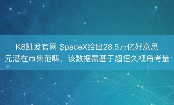 K8凯发官网 SpaceX给出28.5万亿好意思元潜在市集范畴，该数据需基于超恒久视角考量