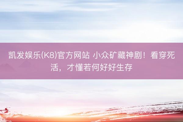 凯发娱乐(K8)官方网站 小众矿藏神剧！看穿死活，才懂若何好好生存