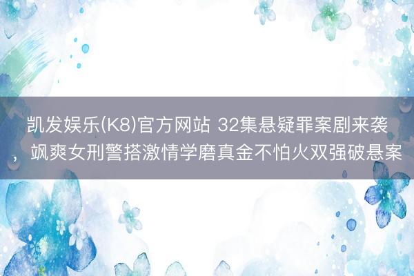 凯发娱乐(K8)官方网站 32集悬疑罪案剧来袭，飒爽女刑警搭激情学磨真金不怕火双强破悬案