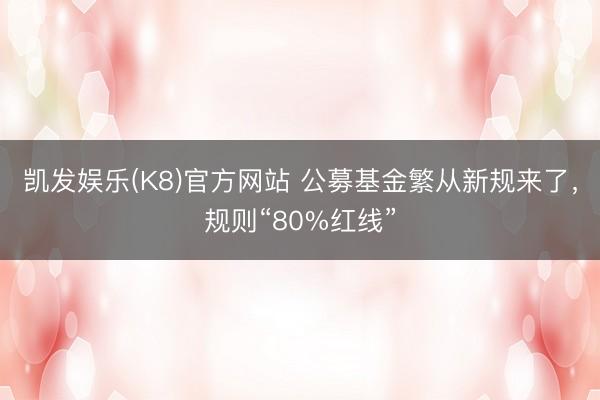 凯发娱乐(K8)官方网站 公募基金繁从新规来了，规则“80%红线”