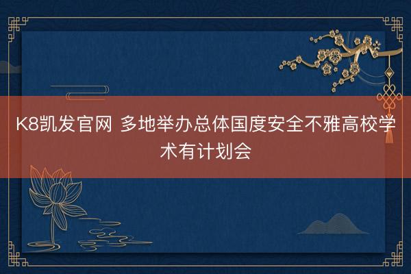 K8凯发官网 多地举办总体国度安全不雅高校学术有计划会