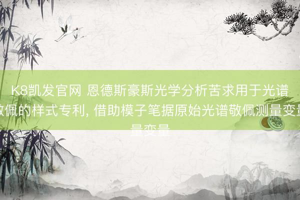 K8凯发官网 恩德斯豪斯光学分析苦求用于光谱敬佩的样式专利， 借助模子笔据原始光谱敬佩测量变量