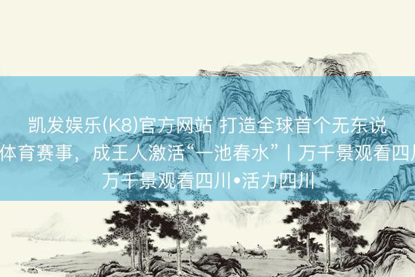 凯发娱乐(K8)官方网站 打造全球首个无东说念主机科技体育赛事，成王人激活“一池春水”丨万千景观看四川•活力四川