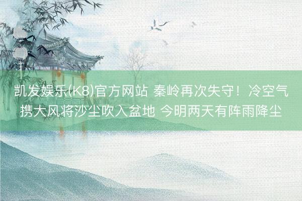 凯发娱乐(K8)官方网站 秦岭再次失守！冷空气携大风将沙尘吹入盆地 今明两天有阵雨降尘