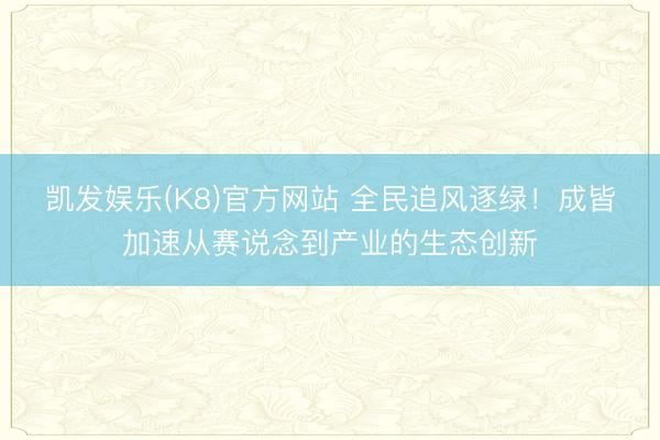 凯发娱乐(K8)官方网站 全民追风逐绿！成皆加速从赛说念到产业的生态创新
