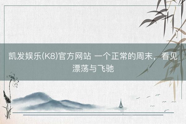 凯发娱乐(K8)官方网站 一个正常的周末，看见漂荡与飞驰