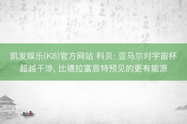 凯发娱乐(K8)官方网站 科贝: 亚马尔对宇宙杯超越干涉， 比德拉富恩特预见的更有能源