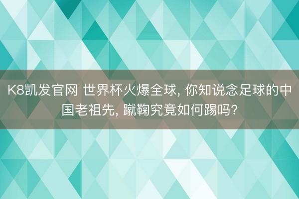 K8凯发官网 世界杯火爆全球， 你知说念足球的中国老祖先， 蹴鞠究竟如何踢吗?