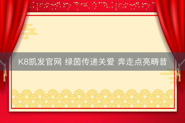 K8凯发官网 绿茵传递关爱 奔走点亮畴昔