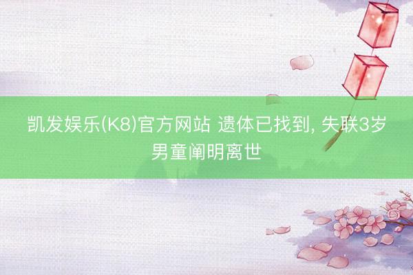 凯发娱乐(K8)官方网站 遗体已找到， 失联3岁男童阐明离世