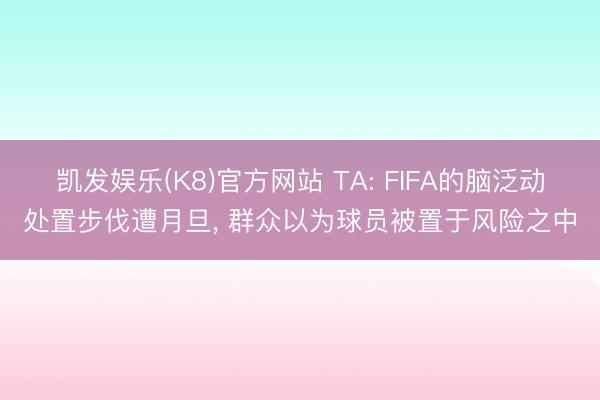 凯发娱乐(K8)官方网站 TA: FIFA的脑泛动处置步伐遭月旦， 群众以为球员被置于风险之中