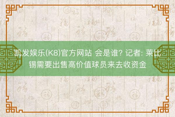 凯发娱乐(K8)官方网站 会是谁? 记者: 莱比锡需要出售高价值球员来去收资金