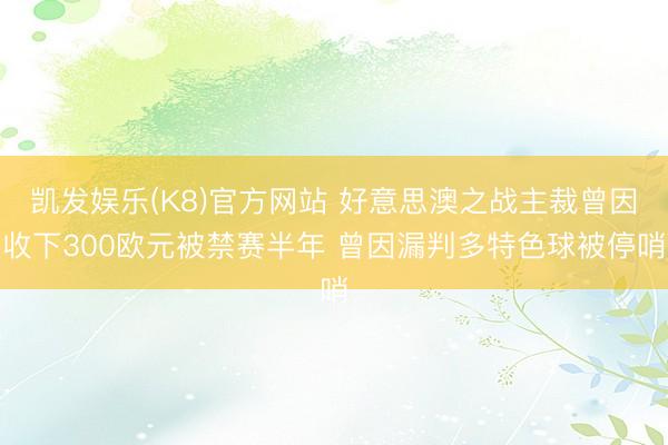 凯发娱乐(K8)官方网站 好意思澳之战主裁曾因收下300欧元被禁赛半年 曾因漏判多特色球被停哨