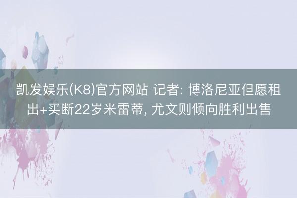 凯发娱乐(K8)官方网站 记者: 博洛尼亚但愿租出+买断22岁米雷蒂， 尤文则倾向胜利出售
