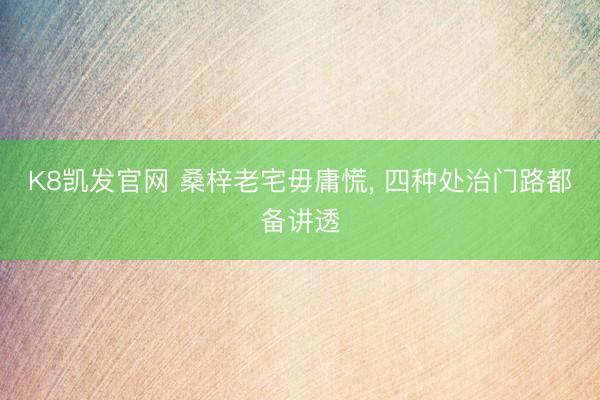 K8凯发官网 桑梓老宅毋庸慌， 四种处治门路都备讲透