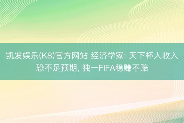 凯发娱乐(K8)官方网站 经济学家: 天下杯人收入恐不足预期， 独一FIFA稳赚不赔